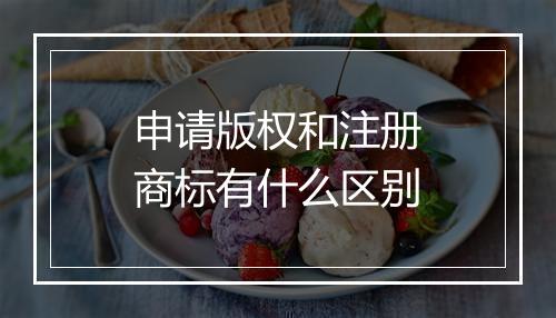 申请版权和注册商标有什么区别