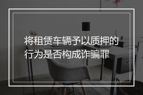 将租赁车辆予以质押的行为是否构成诈骗罪