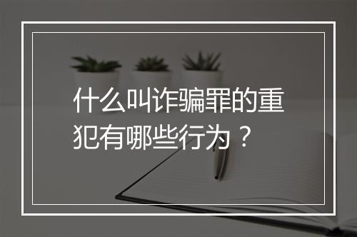 什么叫诈骗罪的重犯有哪些行为？