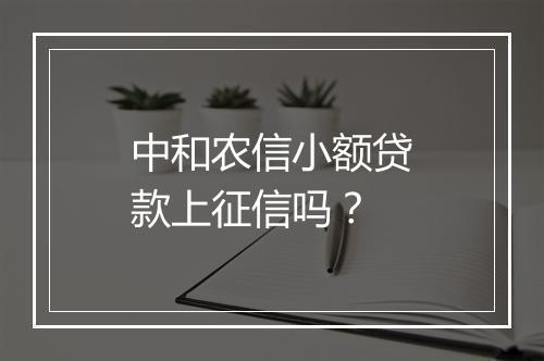 中和农信小额贷款上征信吗？