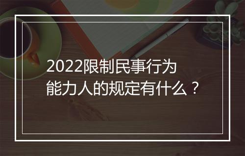 2022限制民事行为能力人的规定有什么？