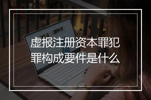 虚报注册资本罪犯罪构成要件是什么
