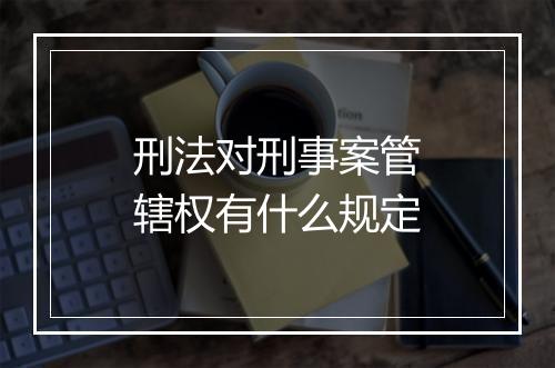 刑法对刑事案管辖权有什么规定