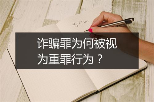 诈骗罪为何被视为重罪行为？