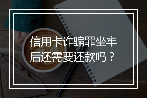 信用卡诈骗罪坐牢后还需要还款吗？