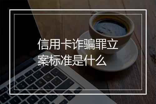 信用卡诈骗罪立案标准是什么