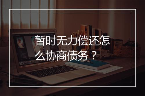 暂时无力偿还怎么协商债务？