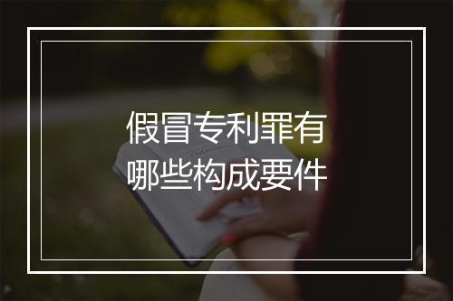 假冒专利罪有哪些构成要件