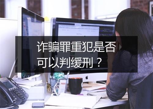 诈骗罪重犯是否可以判缓刑？