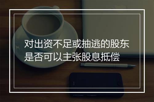 对出资不足或抽逃的股东是否可以主张股息抵偿
