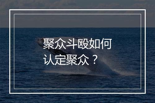 聚众斗殴如何认定聚众？