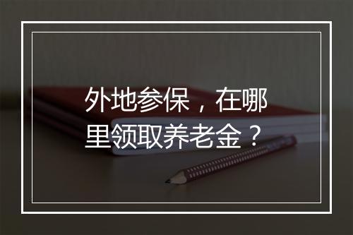 外地参保，在哪里领取养老金？