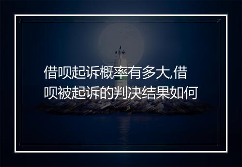 借呗起诉概率有多大,借呗被起诉的判决结果如何