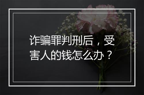 诈骗罪判刑后，受害人的钱怎么办？