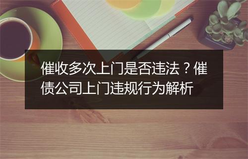 催收多次上门是否违法？催债公司上门违规行为解析