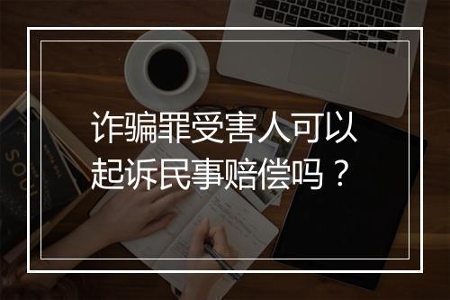 诈骗罪受害人可以起诉民事赔偿吗？