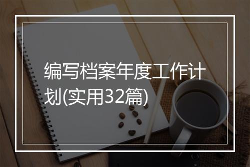 编写档案年度工作计划(实用32篇)