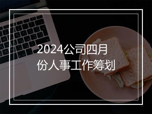 2024公司四月份人事工作筹划