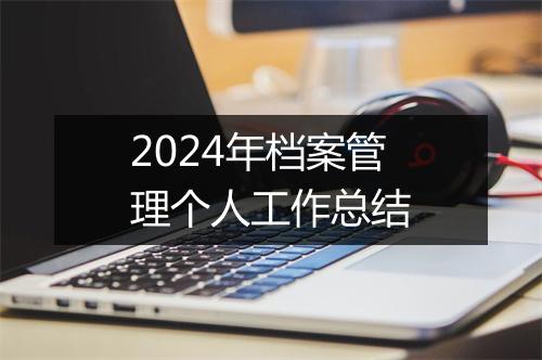 2024年档案管理个人工作总结