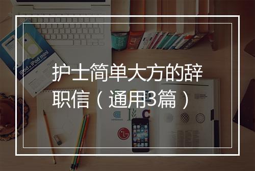 护士简单大方的辞职信（通用3篇）