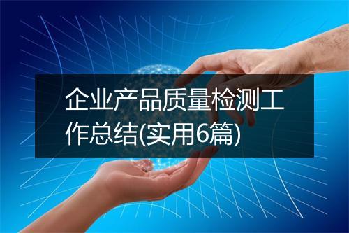 企业产品质量检测工作总结(实用6篇)