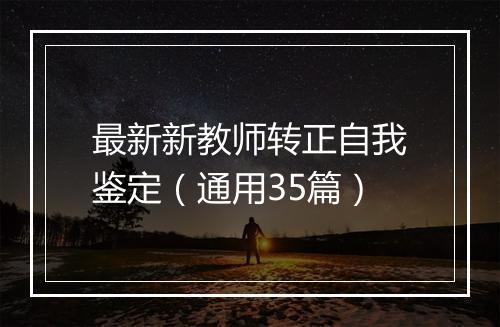 最新新教师转正自我鉴定（通用35篇）