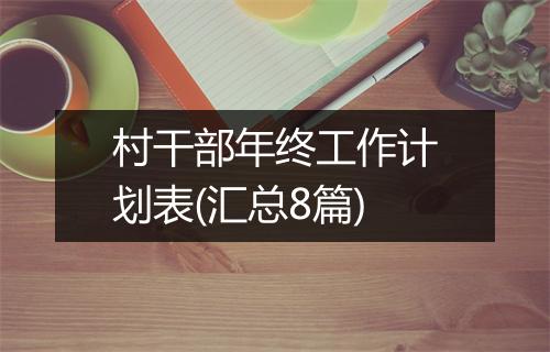 村干部年终工作计划表(汇总8篇)