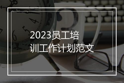 2023员工培训工作计划范文