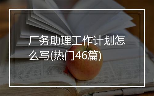 厂务助理工作计划怎么写(热门46篇)