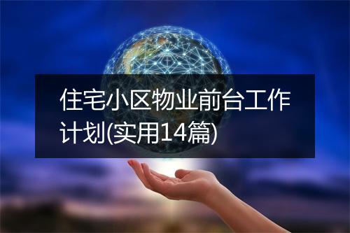 住宅小区物业前台工作计划(实用14篇)