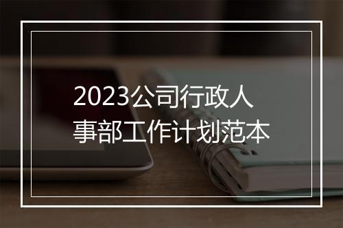 2023公司行政人事部工作计划范本