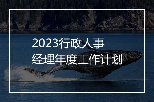 2023行政人事经理年度工作计划
