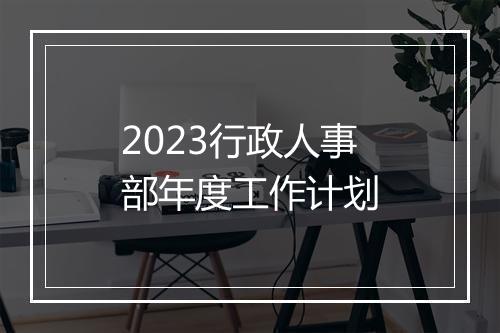 2023行政人事部年度工作计划