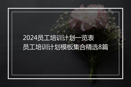 2024员工培训计划一览表 员工培训计划模板集合精选8篇