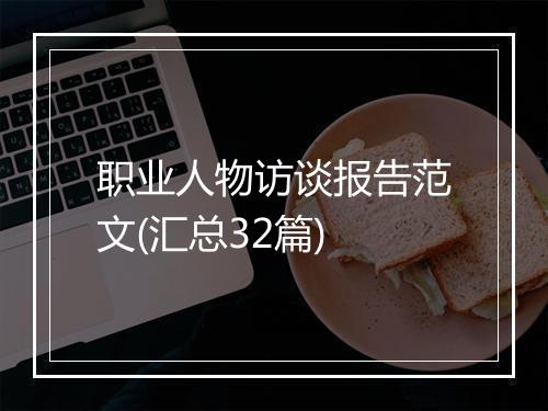 职业人物访谈报告范文(汇总32篇)