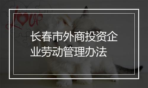 长春市外商投资企业劳动管理办法