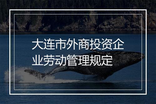 大连市外商投资企业劳动管理规定