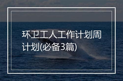 环卫工人工作计划周计划(必备3篇)