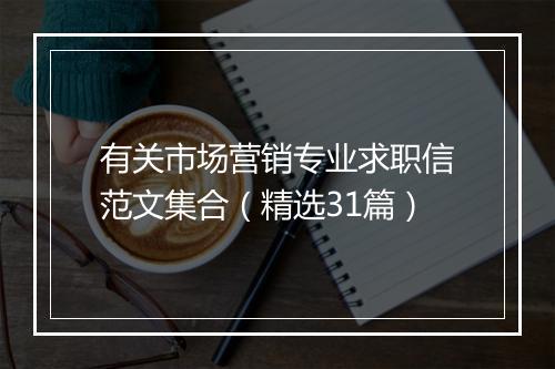 有关市场营销专业求职信范文集合（精选31篇）