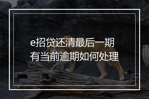 e招贷还清最后一期 有当前逾期如何处理