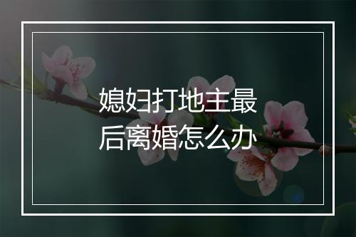 媳妇打地主最后离婚怎么办
