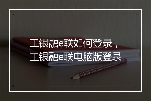 工银融e联如何登录，工银融e联电脑版登录
