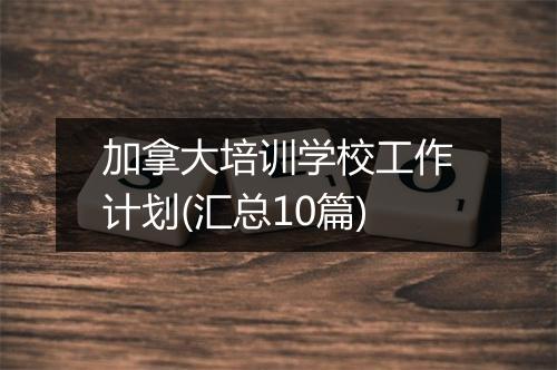 加拿大培训学校工作计划(汇总10篇)