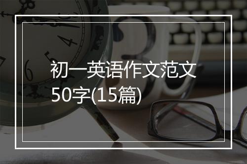 初一英语作文范文50字(15篇)