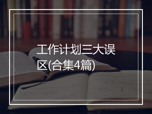 工作计划三大误区(合集4篇)