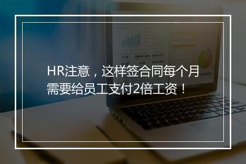 HR注意，这样签合同每个月需要给员工支付2倍工资！
