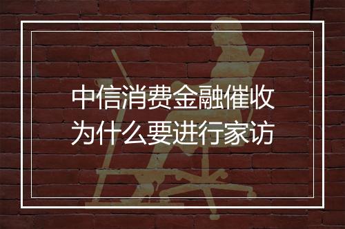 中信消费金融催收为什么要进行家访