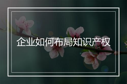 企业如何布局知识产权