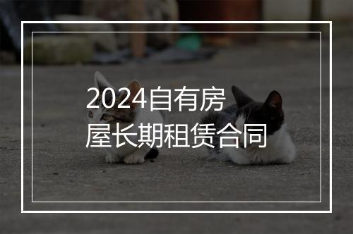2024自有房屋长期租赁合同