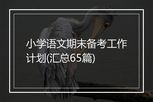 小学语文期末备考工作计划(汇总65篇)